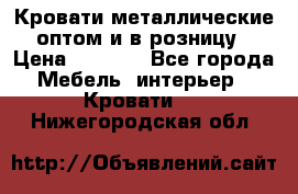 Кровати металлические оптом и в розницу › Цена ­ 2 452 - Все города Мебель, интерьер » Кровати   . Нижегородская обл.